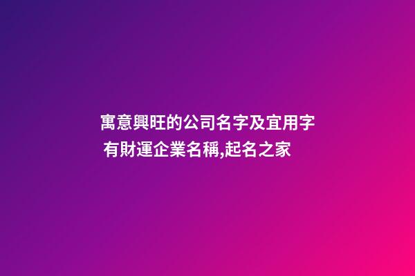 寓意興旺的公司名字及宜用字 有財運企業名稱,起名之家-第1張-公司起名-玄機派